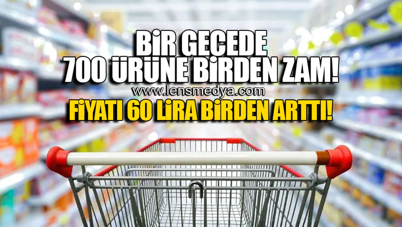 BİR GECEDE 700 ÜRÜNE BİRDEN ZAM!