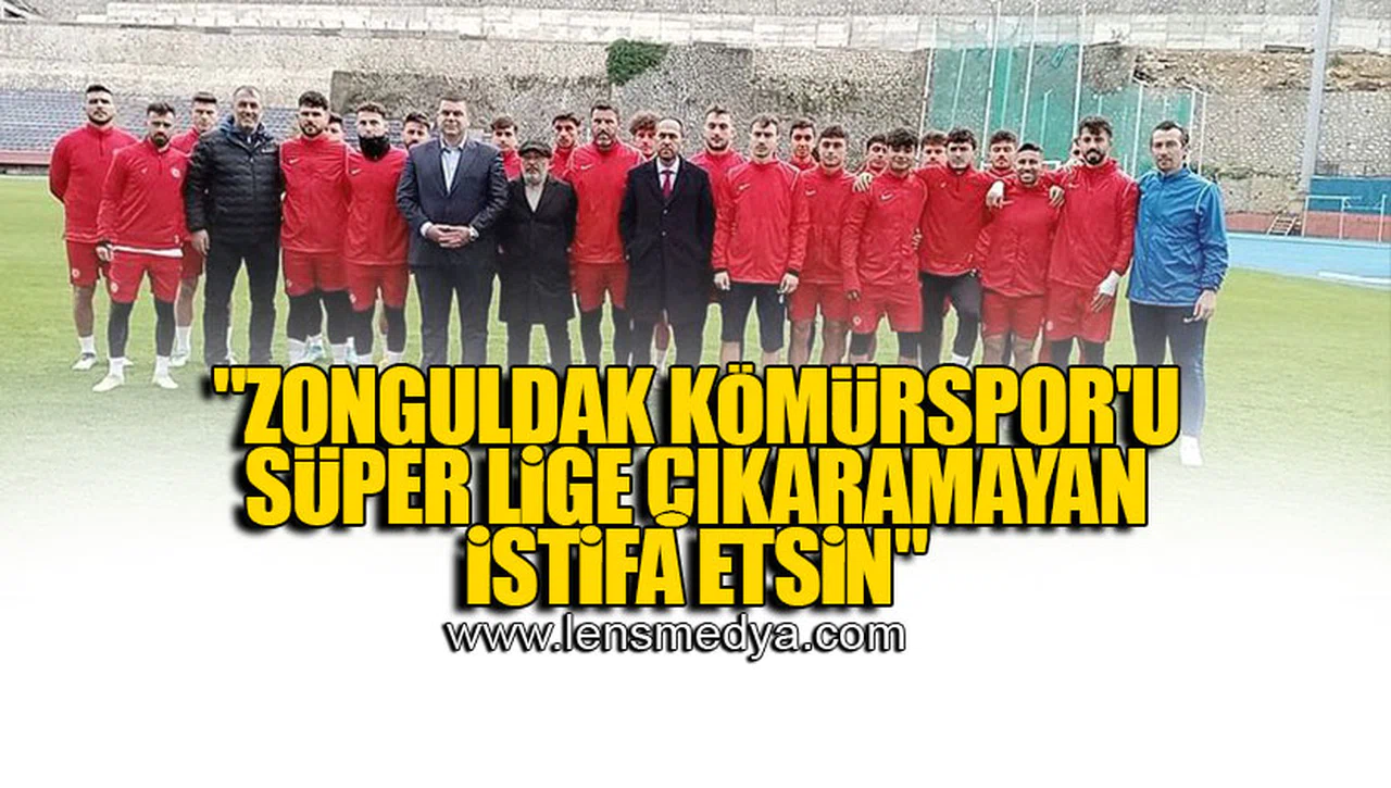"ZONGULDAK KÖMÜRSPOR'U SÜPER LİGE ÇIKARAMAYAN İSTİFA ETSİN"