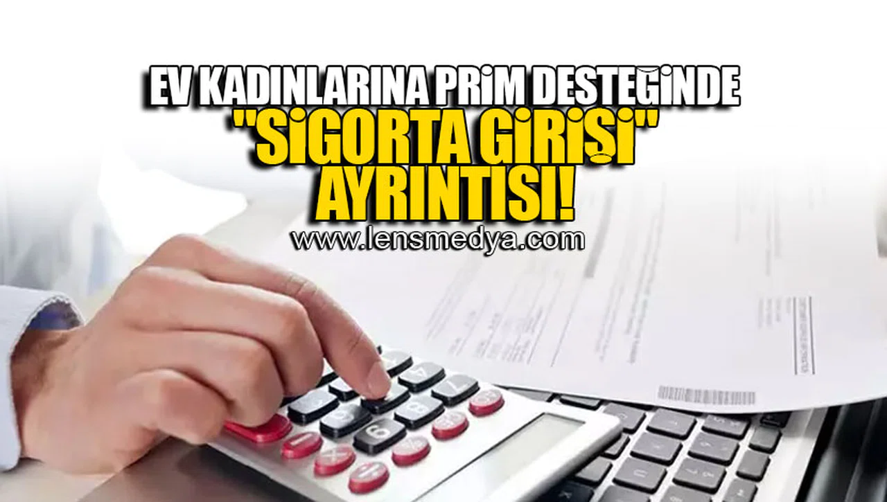 EV KADINLARINA PRİM DESTEĞİNDE "SİGORTA GİRİŞİ" AYRINTISI!