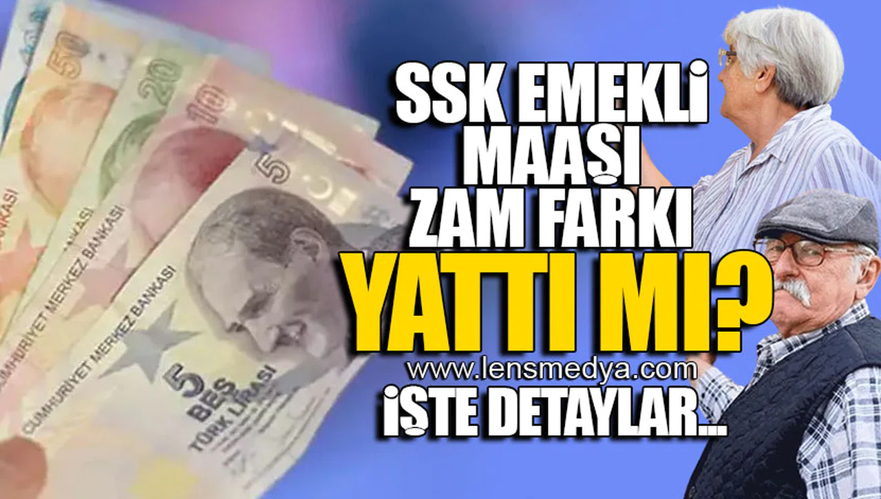 SSK EMEKLİ MAAŞI ZAM FARKI YATTI MI? İŞTE DETAYLAR...