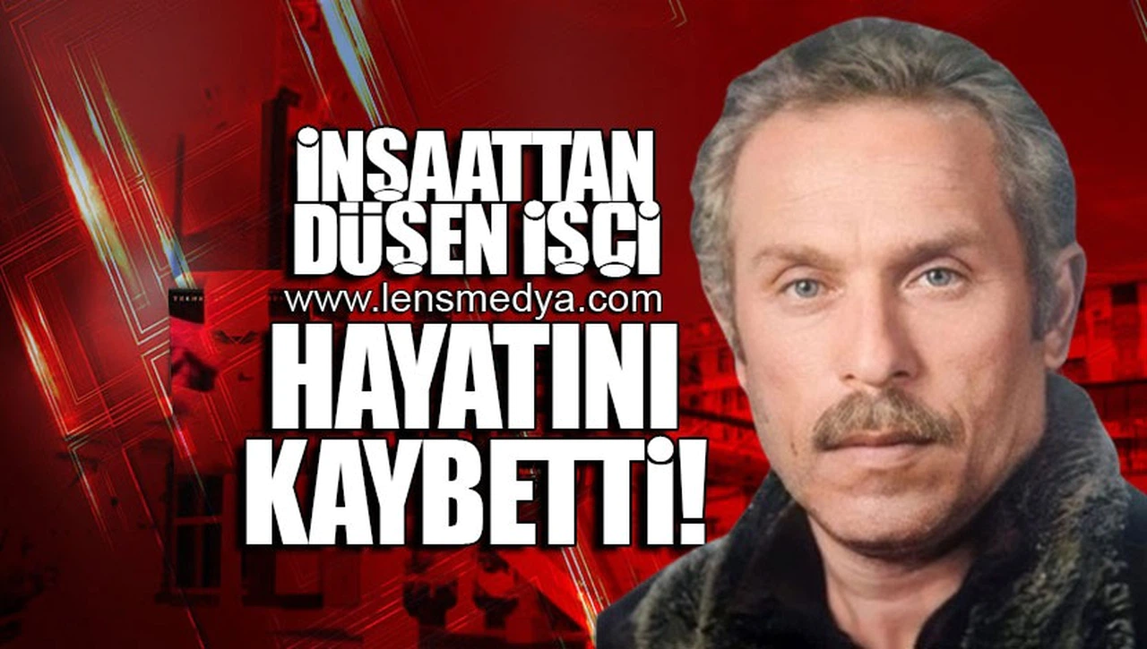 İNŞAATTAN DÜŞEN İŞÇİ HAYATINI KAYBETTİ!