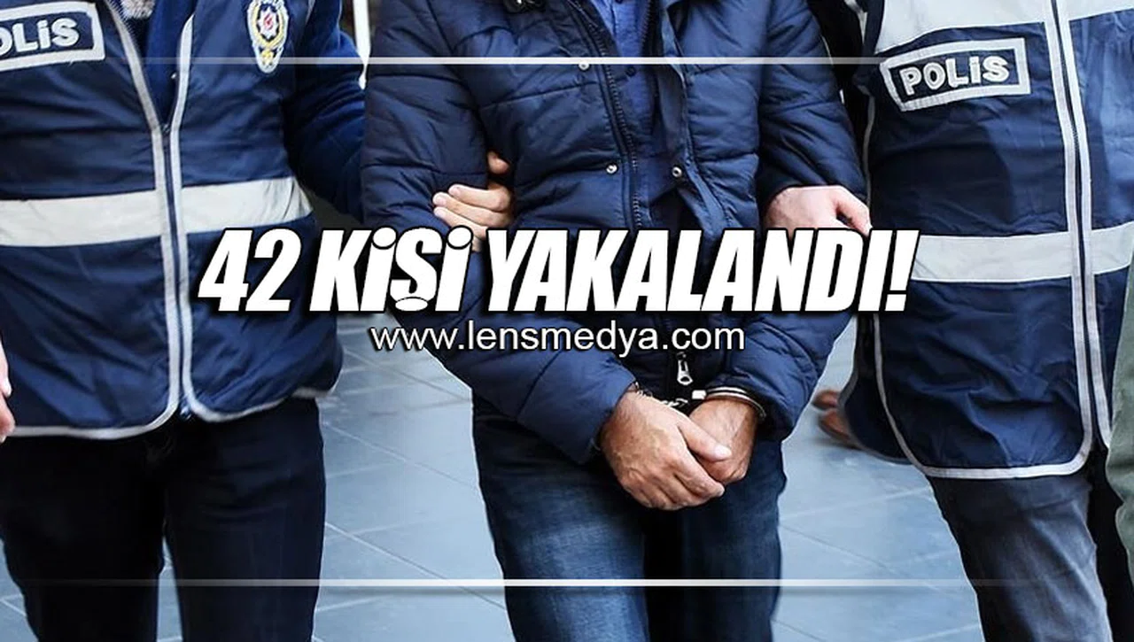 42 KİŞİ YAKALANDI!