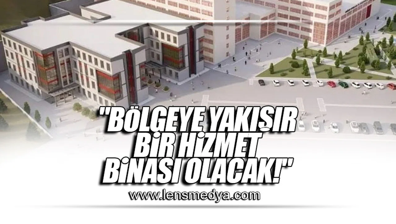 "BÖLGEYE YAKIŞIR BİR HİZMET BİNASI OLACAK!"