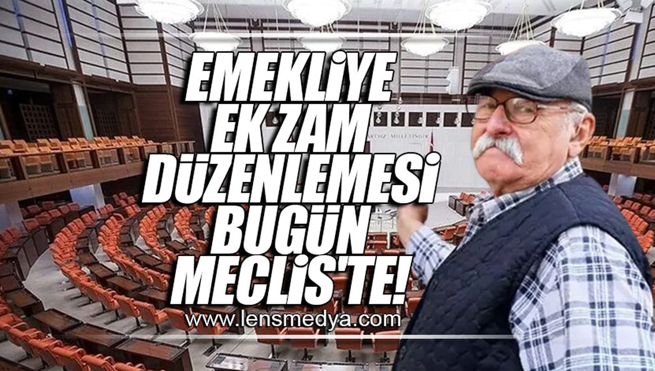 EMEKLİYE EK ZAM DÜZENLEMESİ BUGÜN MECLİS'TE!