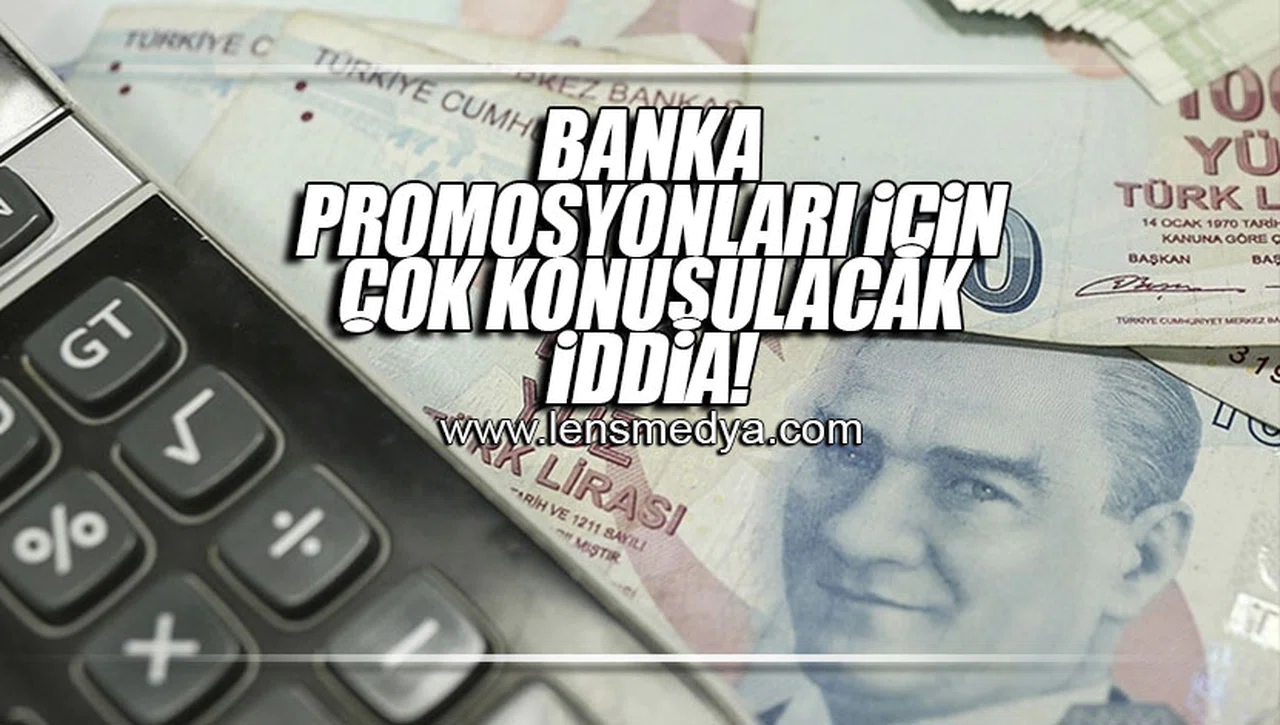BANKA PROMOSYONLARI İÇİN ÇOK KONUŞULACAK İDDİA!