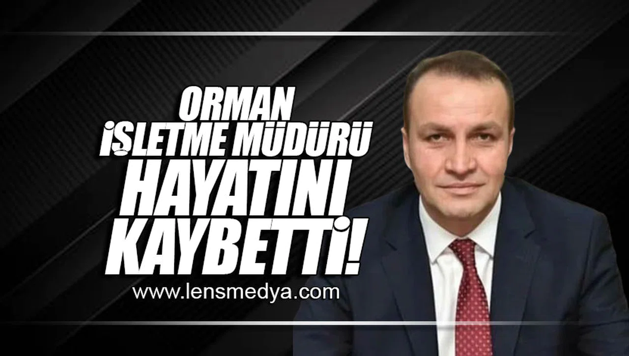 ORMAN İŞLETME MÜDÜRÜ HAYATINI KAYBETTİ!