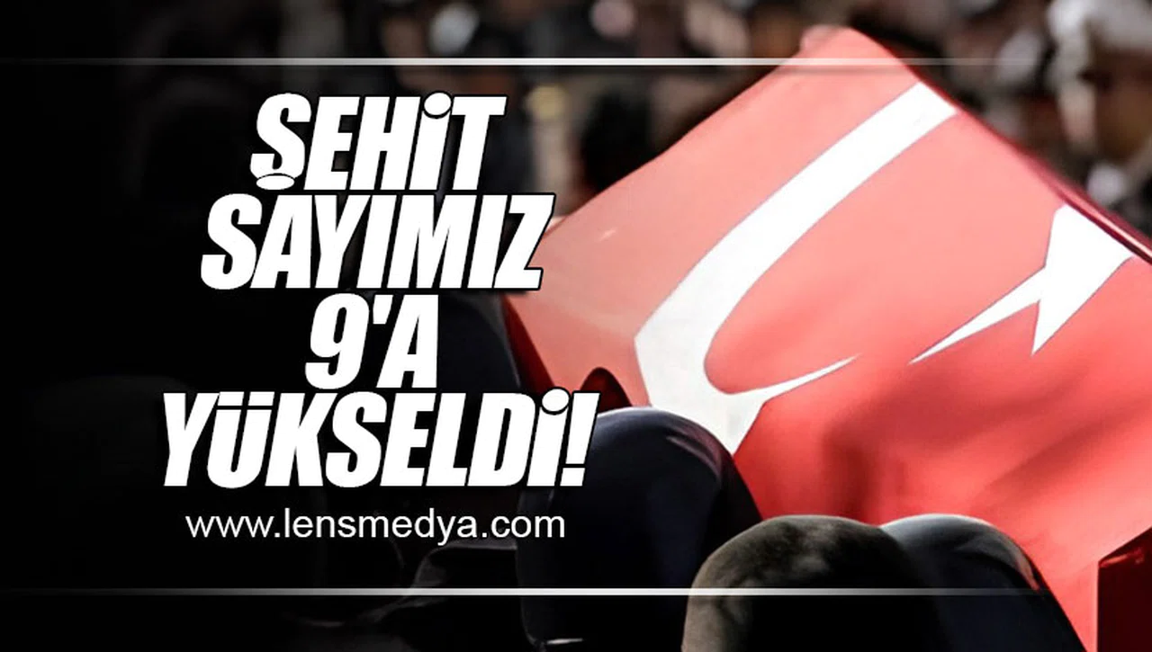 ŞEHİT SAYIMIZ 9'A YÜKSELDİ!