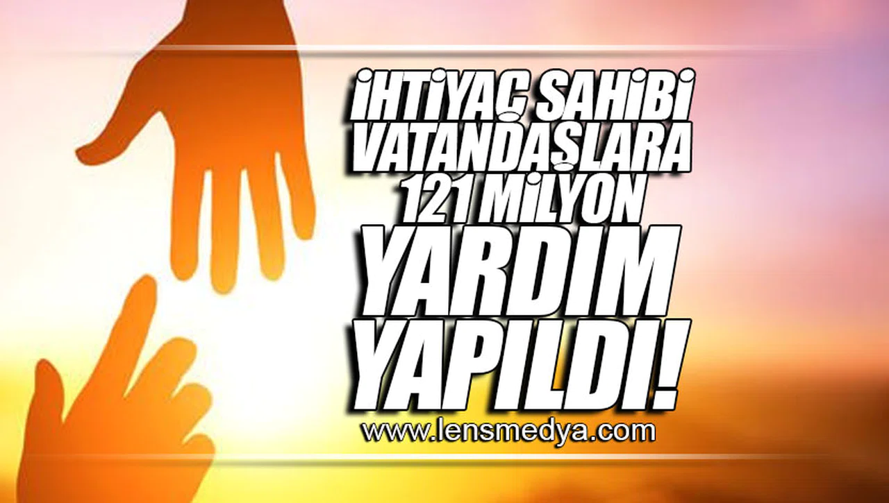 İHTİYAÇ SAHİBİ VATANDAŞLARA 121 MİLYON YARDIM YAPILDI!