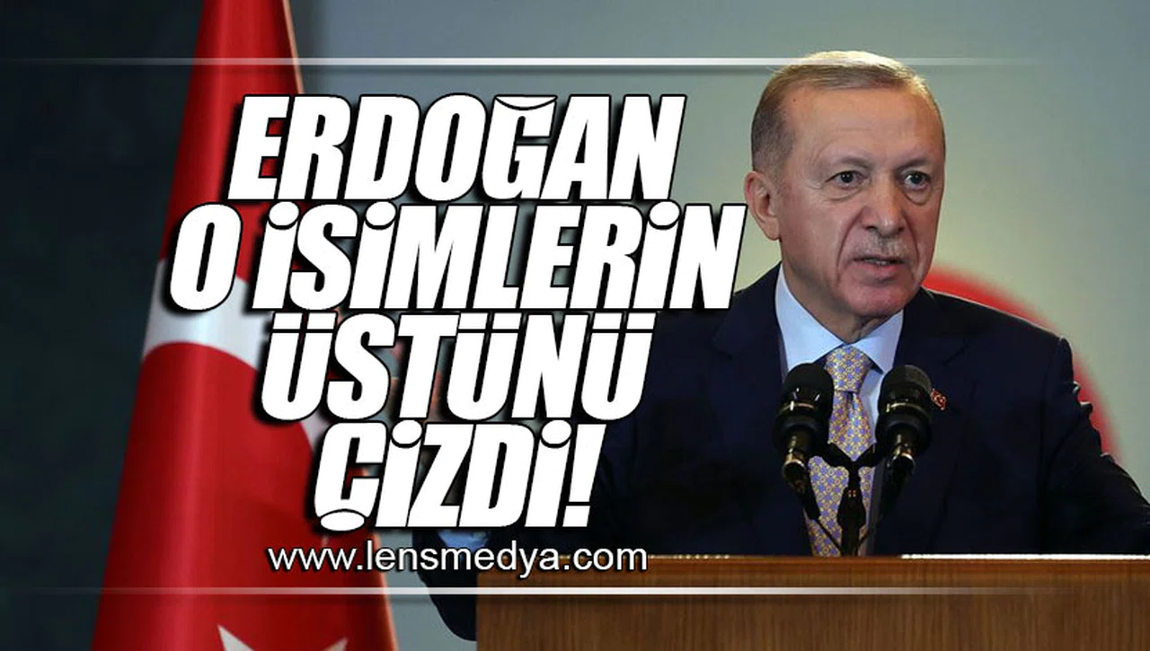 ERDOĞAN O İSİMLERİN ÜSTÜNÜ ÇİZDİ!