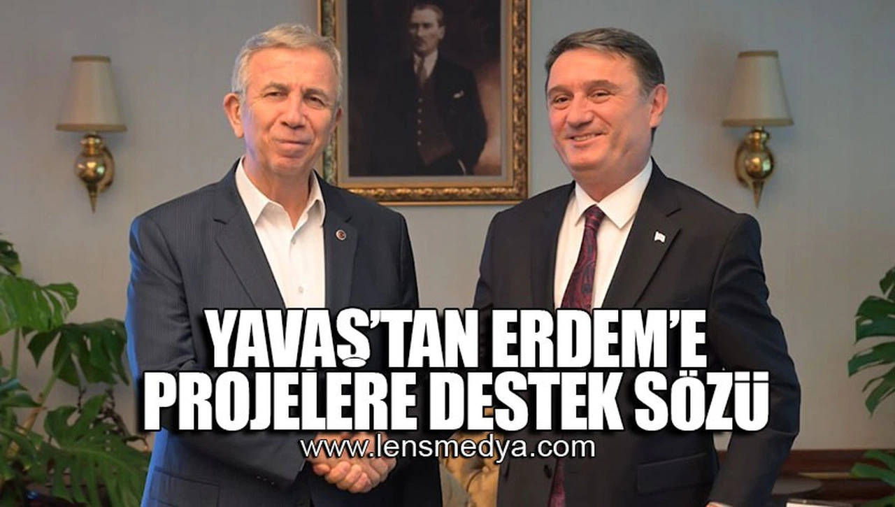 YAVAŞ'TAN ERDEM'E PROJELERE DESTEK SÖZÜ!