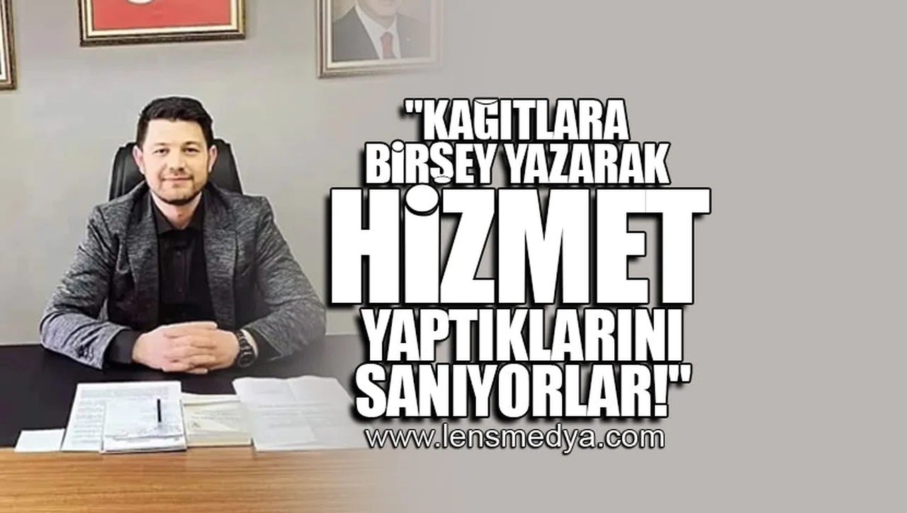 "KAĞITLARA BİRŞEY YAZARAK HİZMET YAPTIKLARINI SANIYORLAR!"