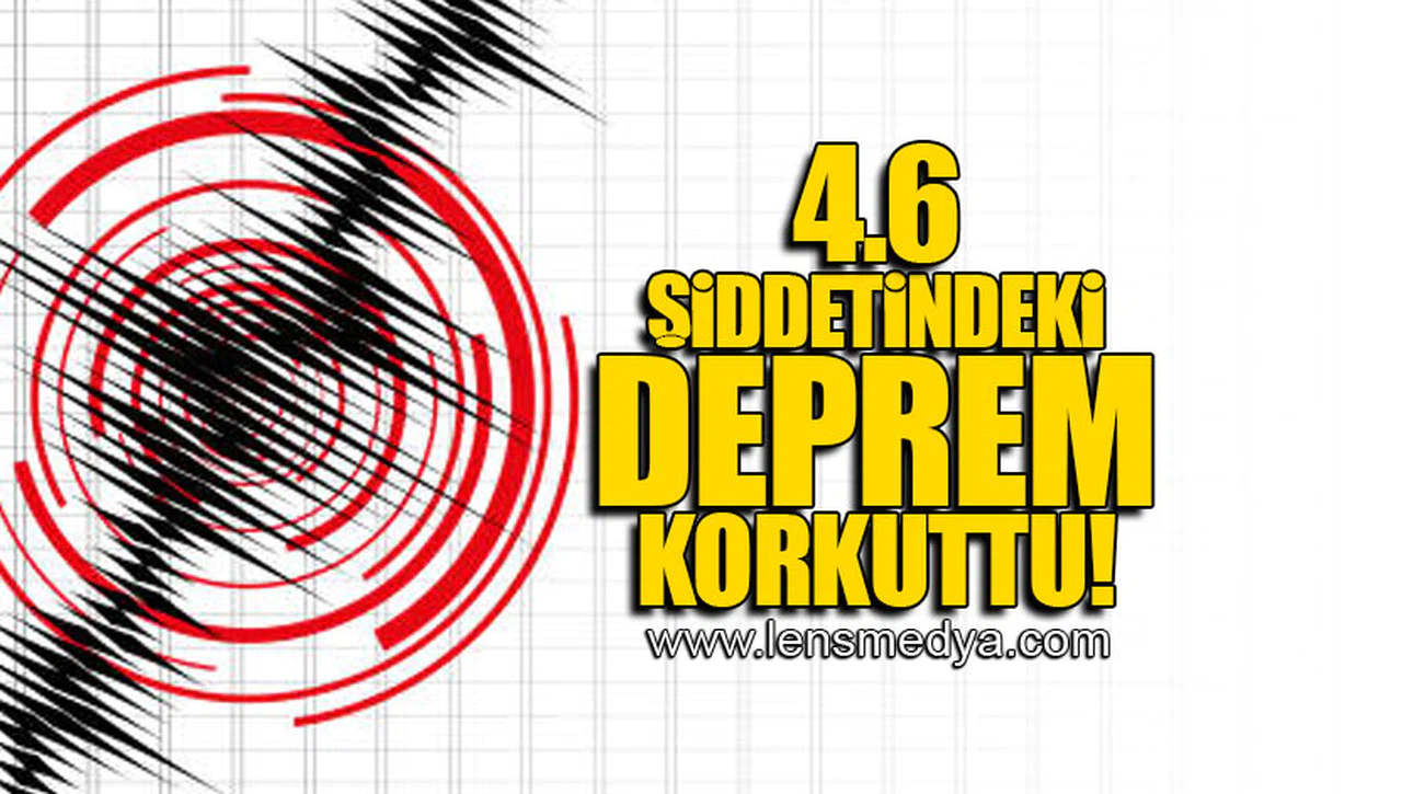4.6 ŞİDDETİNDEKİ DEPREM KORKUTTU!