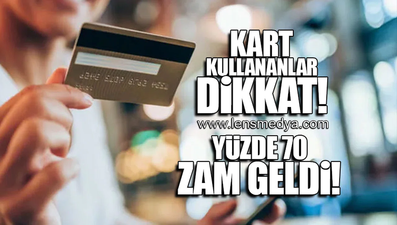 KART KULLANANLAR DİKKAT! YÜZDE 70 ZAM GELDİ!