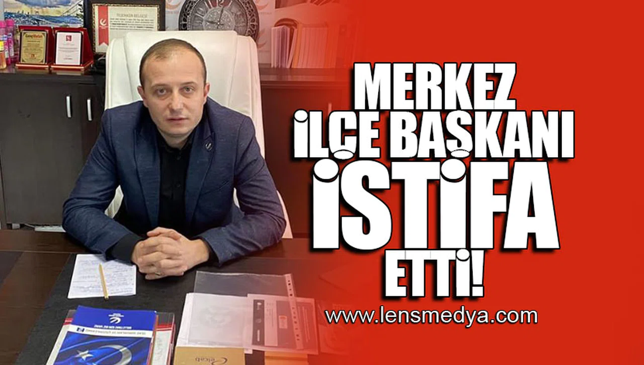 MERKEZ İLÇE BAŞKANI İSTİFA ETTİ!