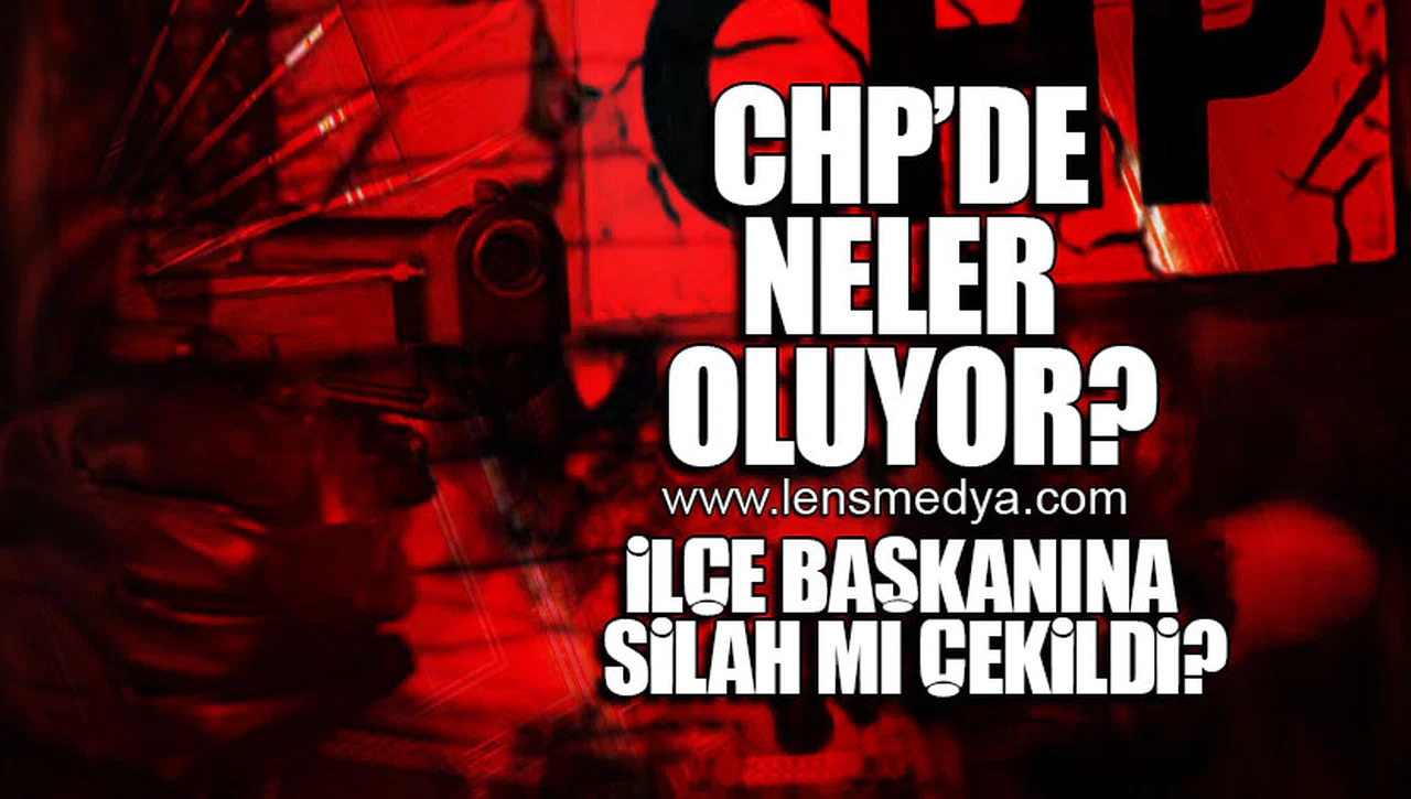 CHP İLÇE BAŞKANINA SİLAH MI ÇEKİLDİ?