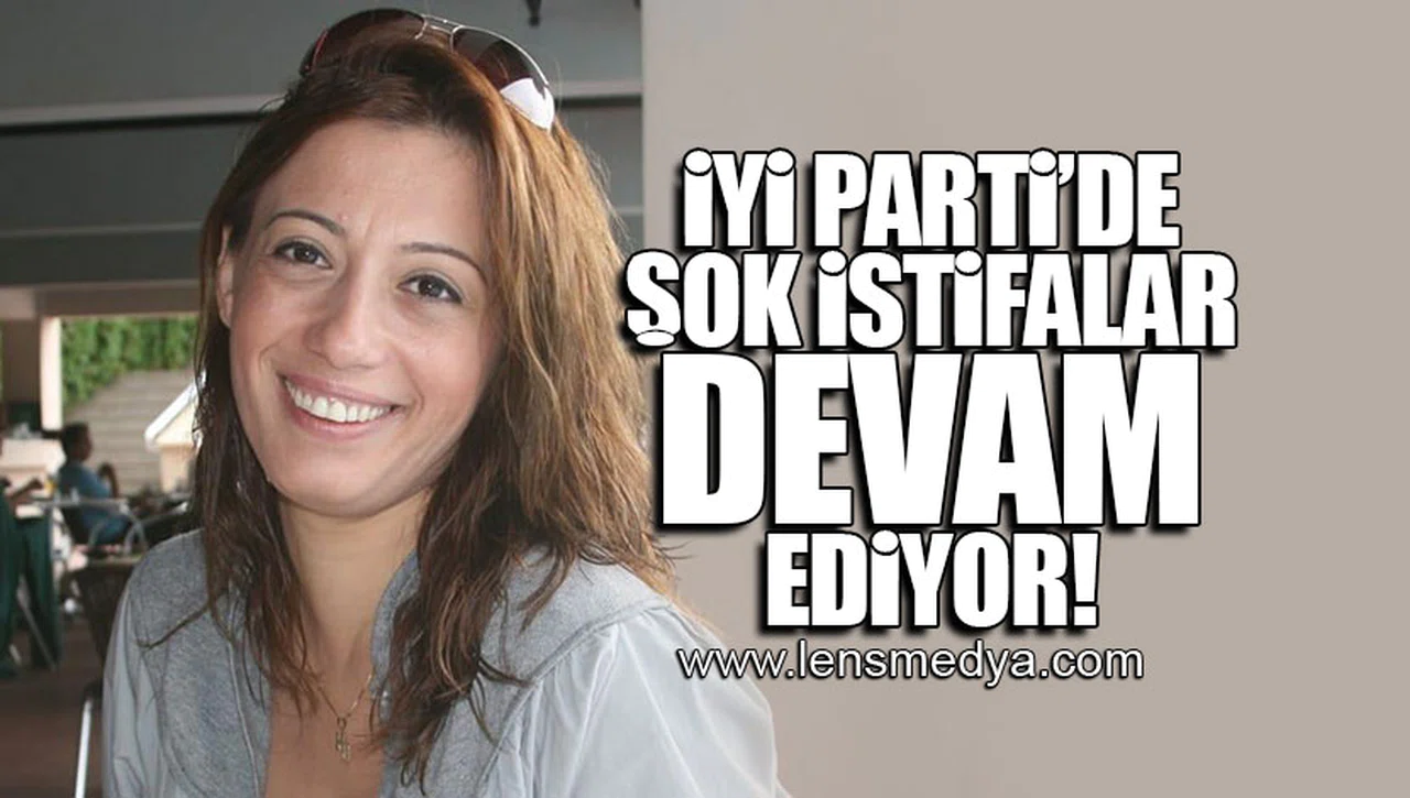 İYİ PARTİ'DE ŞOK İSTİFALAR DEVAM EDİYOR!