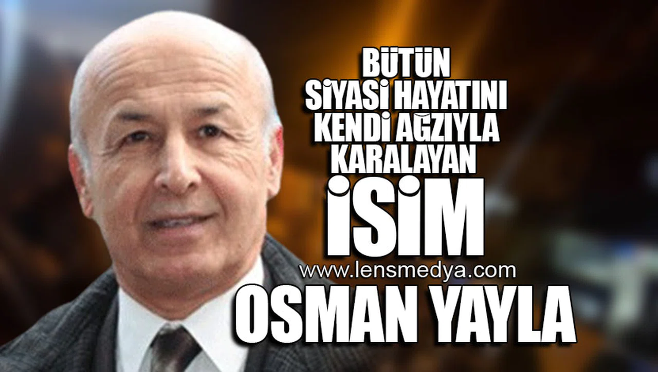 BÜTÜN SİYASİ HAYATINI KENDİ AĞZIYLA KARALAYAN İSİM OSMAN YAYLA!