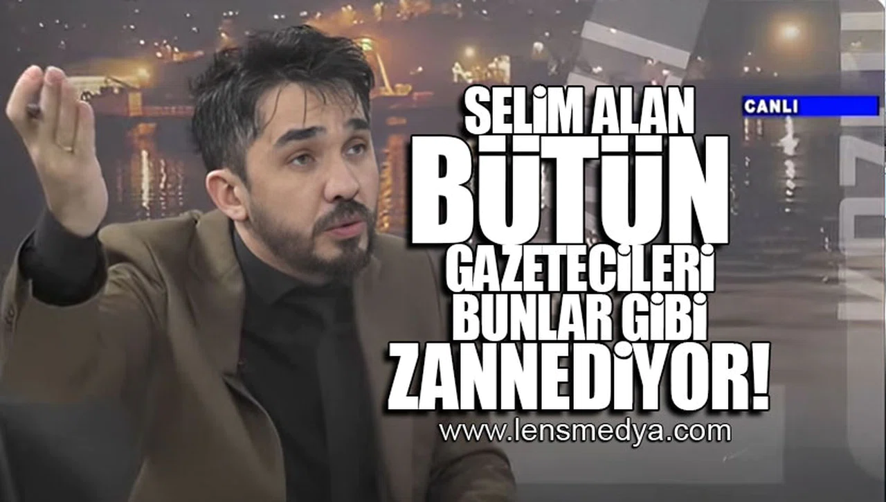 SELİM ALAN BÜTÜN GAZETECİLERİ BUNLAR GİBİ ZANNEDİYOR!