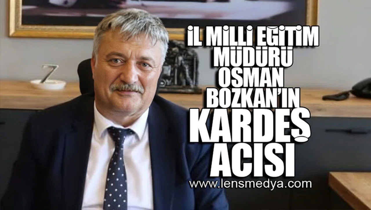 İL MİLLİ EĞİTİM MÜDÜRÜ OSMAN BOZKAN'IN KARDEŞ ACISI!