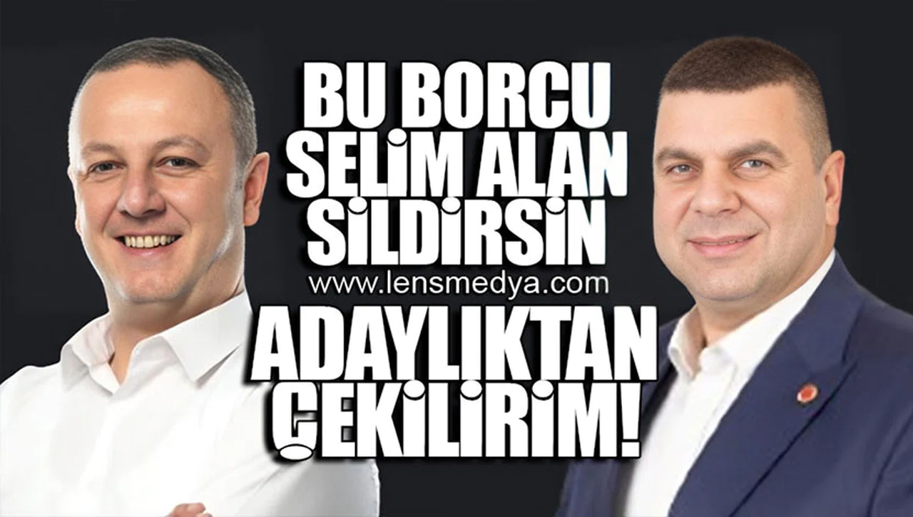 BU BORCU SELİM ALAN SİLDİRSİN ADAYLIKTAN ÇEKİLİRİM!