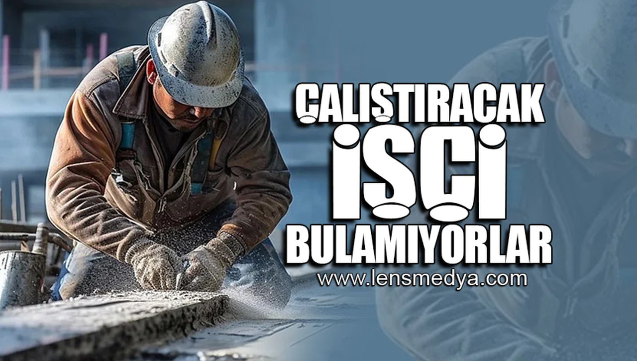 ÇALIŞTIRACAK İŞÇİ BULAMIYORLAR!