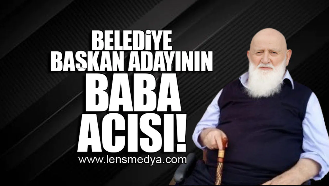 BELEDİYE BAŞKAN ADAYININ BABA ACISI!