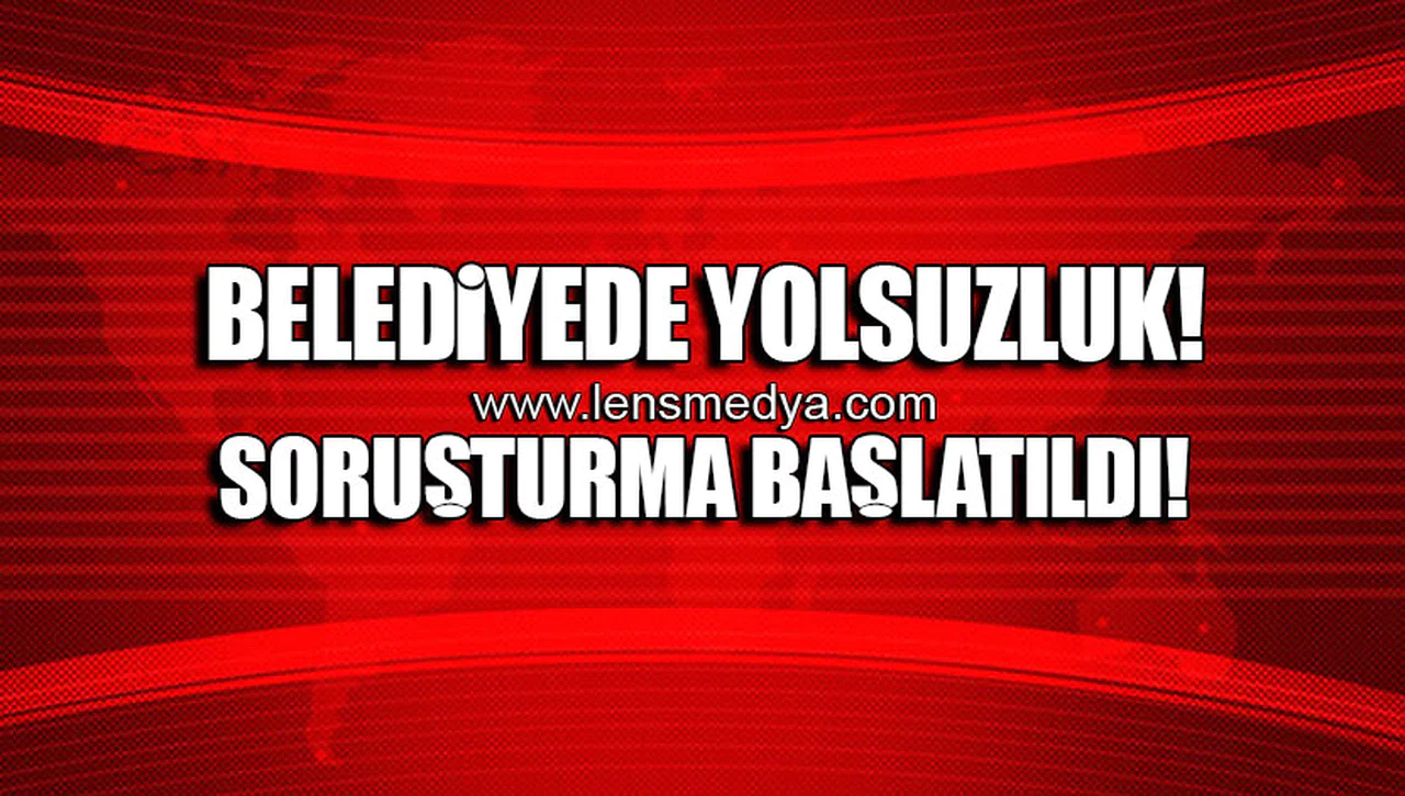 BELEDİYEDE YOLSUZLUK! SORUŞTURMA BAŞLATILDI!