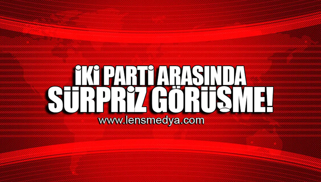 İKİ PARTİ ARASINDA SÜRPRİZ GÖRÜŞME!