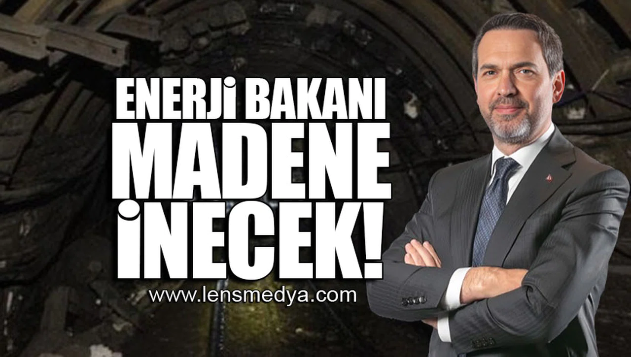 ENERJİ BAKANI MADENE İNECEK!