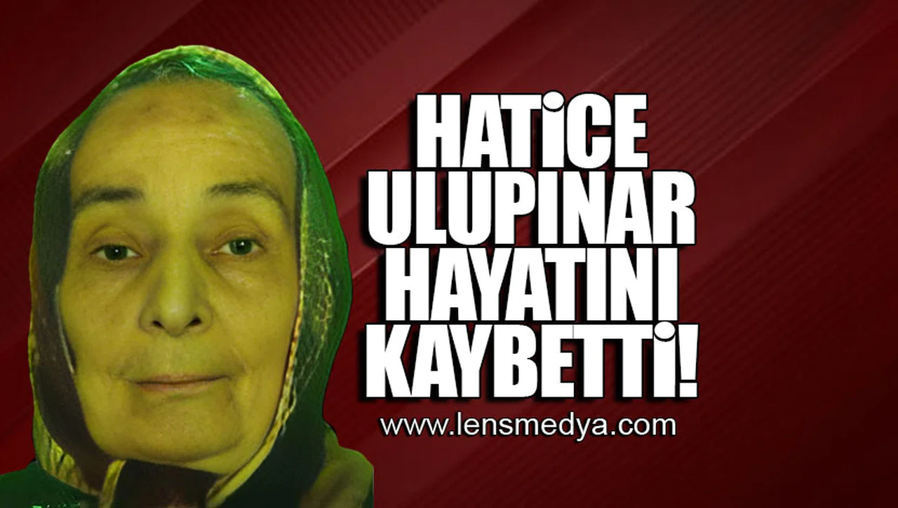 HATİCE ULUPINAR HAYATINI KAYBETTİ!