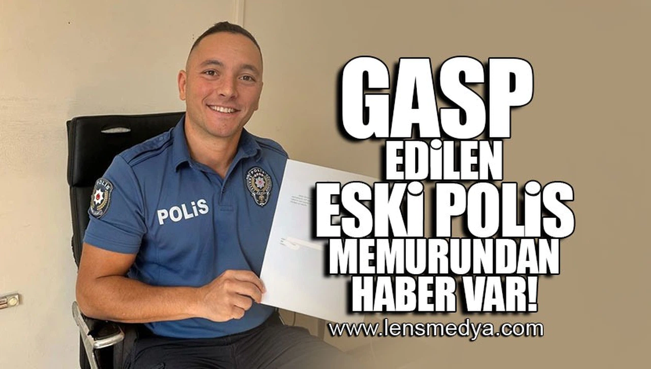GASP EDİLEN ESKİ POLİS MEMURUNDAN HABER VAR!