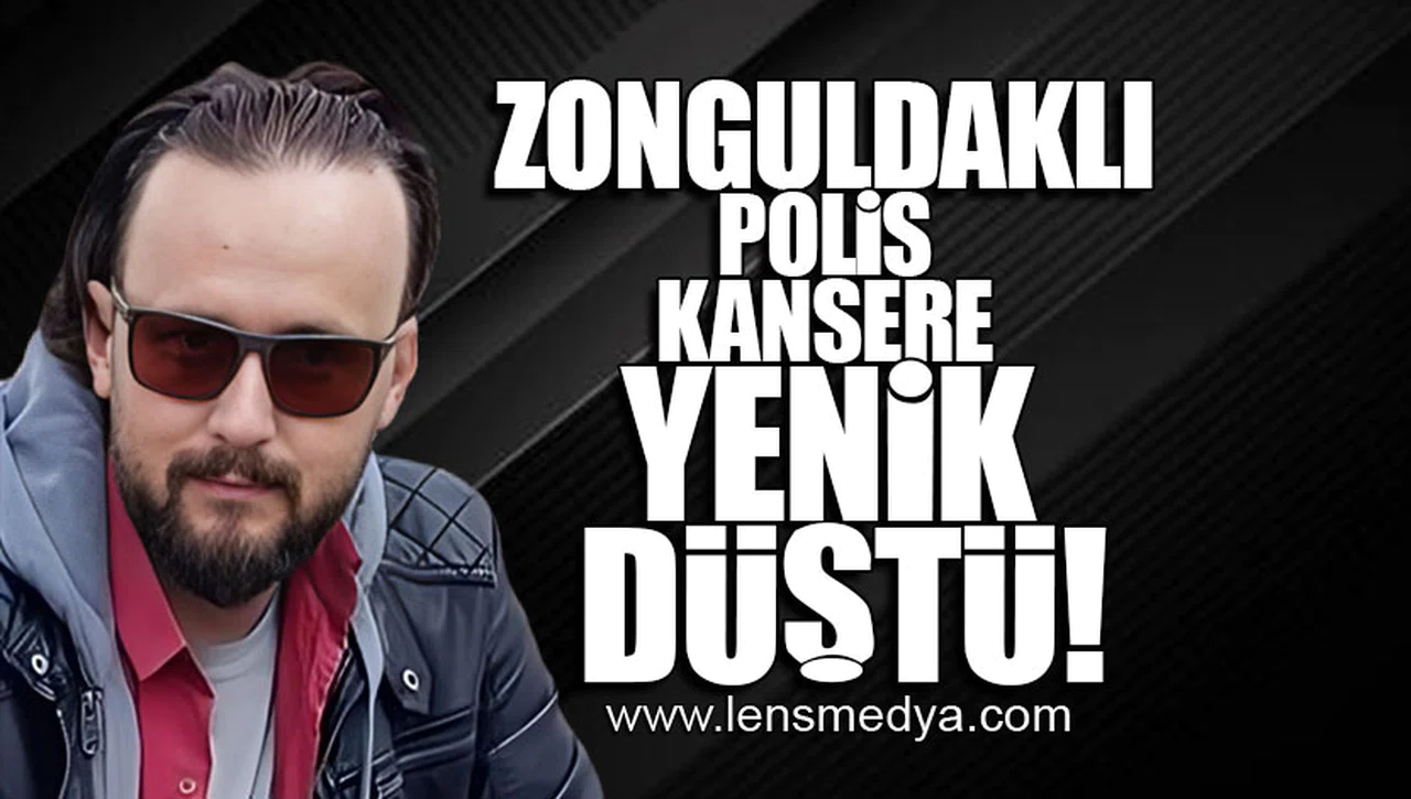 ZONGULDAKLI POLİS KANSERE YENİK DÜŞTÜ!