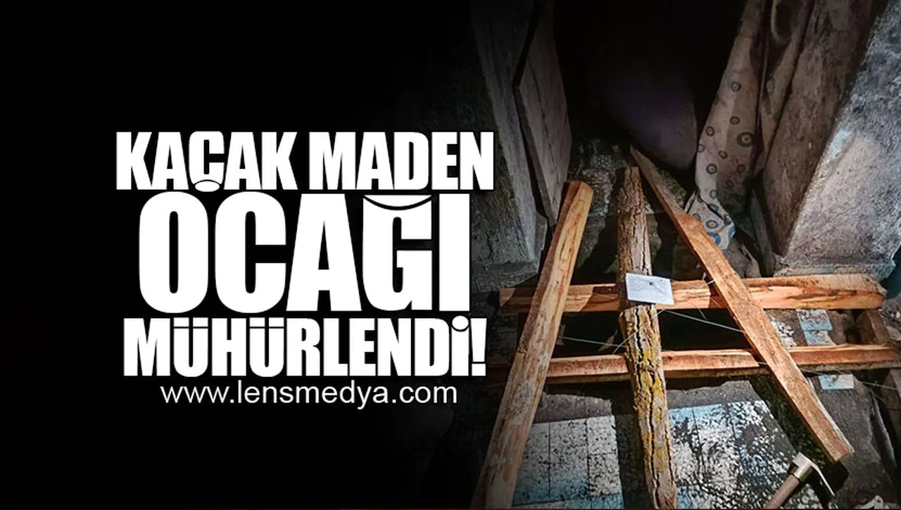 KAÇAK MADEN OCAĞI MÜHÜRLENDİ!