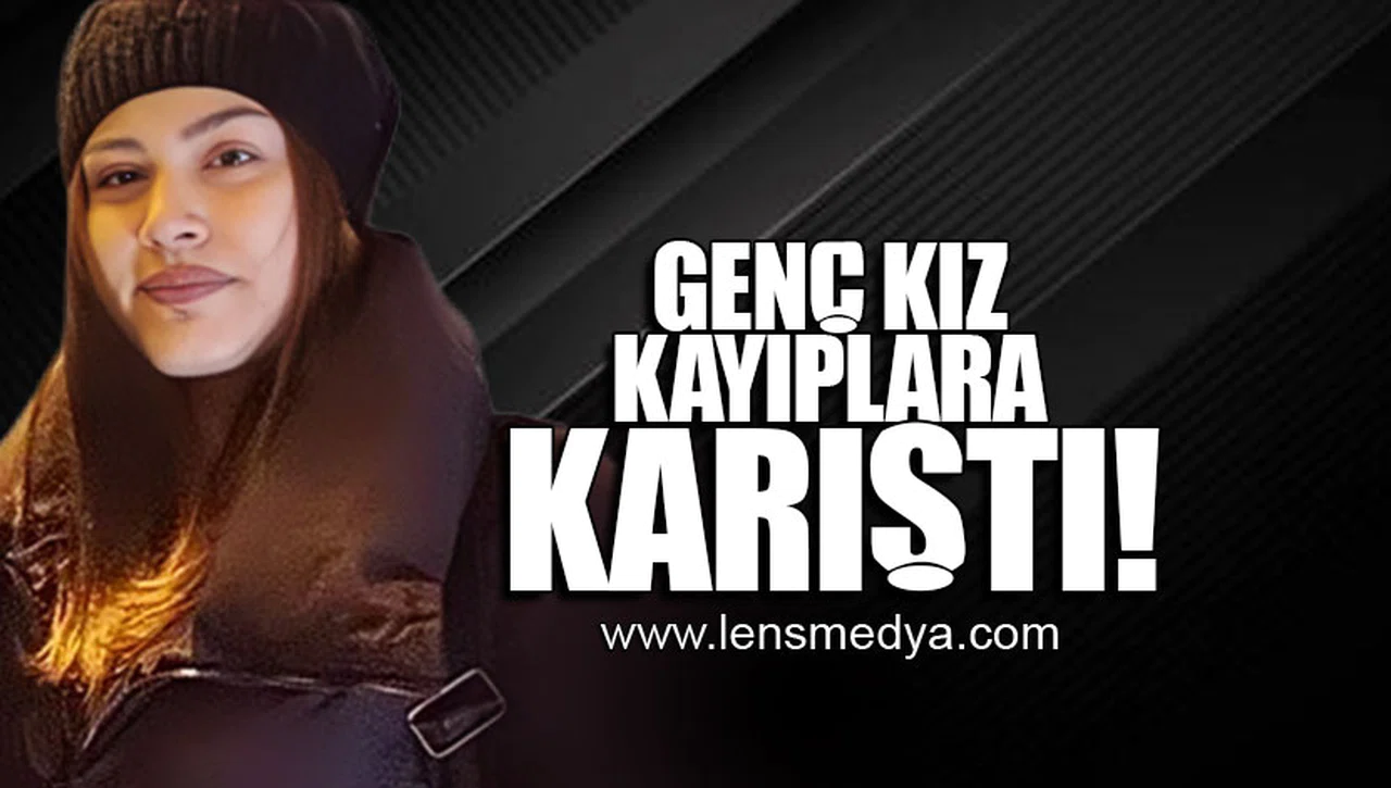 GENÇ KIZ KAYIPLARA KARIŞTI!