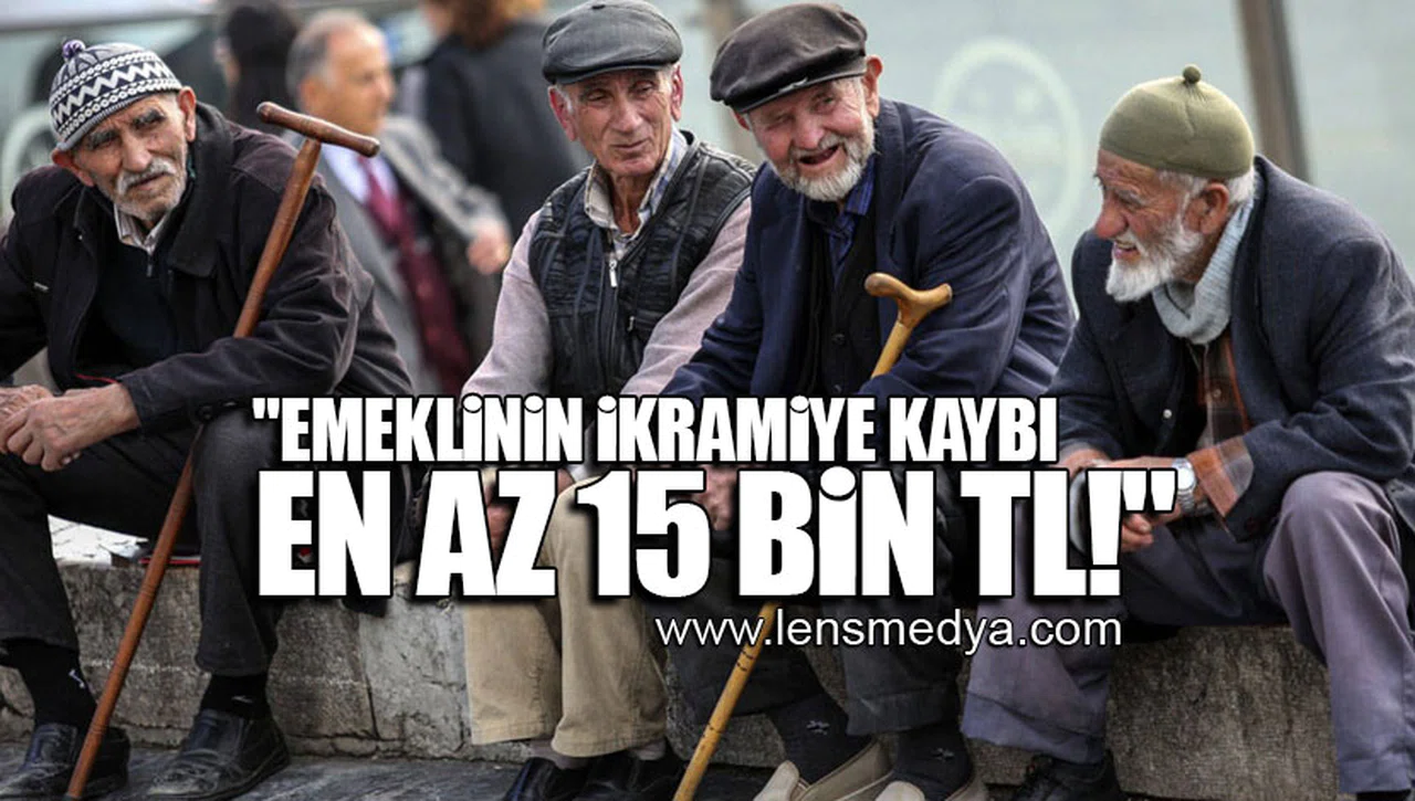 "EMEKLİNİN İKRAMİYE KAYBI EN AZ 15 BİN TL!"