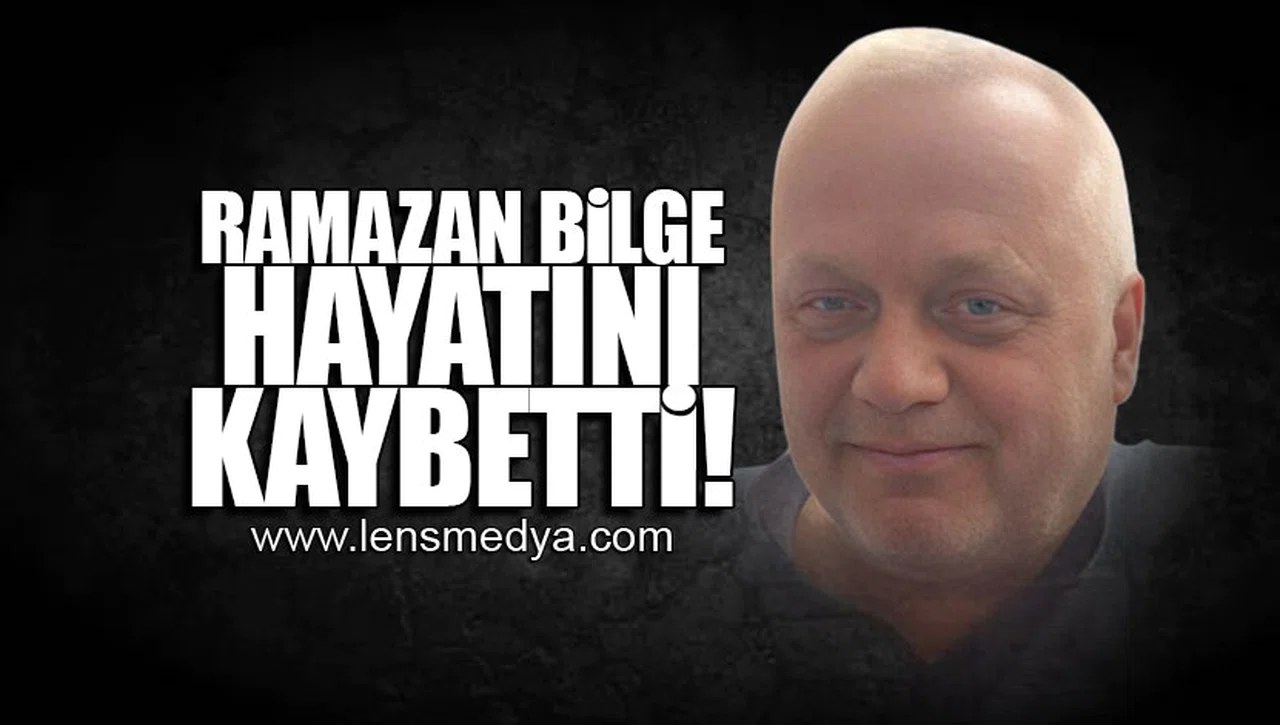 RAMAZAN BİLGE HAYATINI KAYBETTİ!