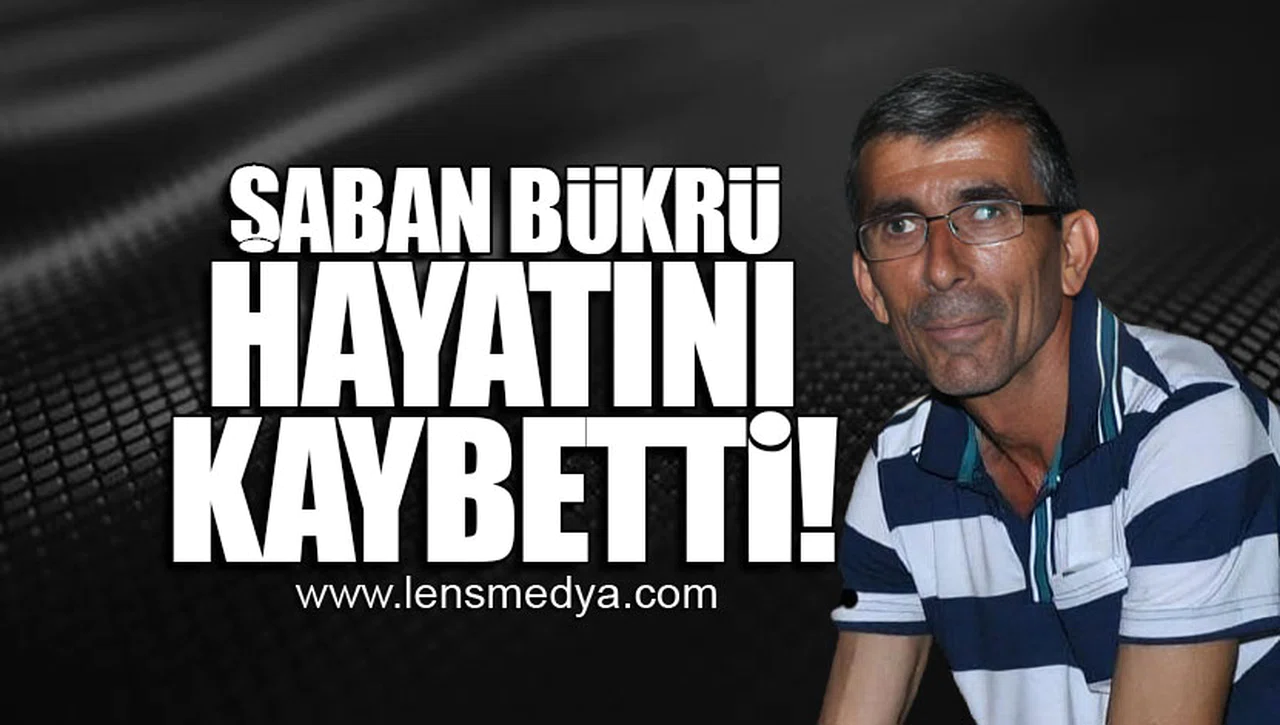 ŞABAN BÜKRÜ HAYATINI KAYBETTİ!