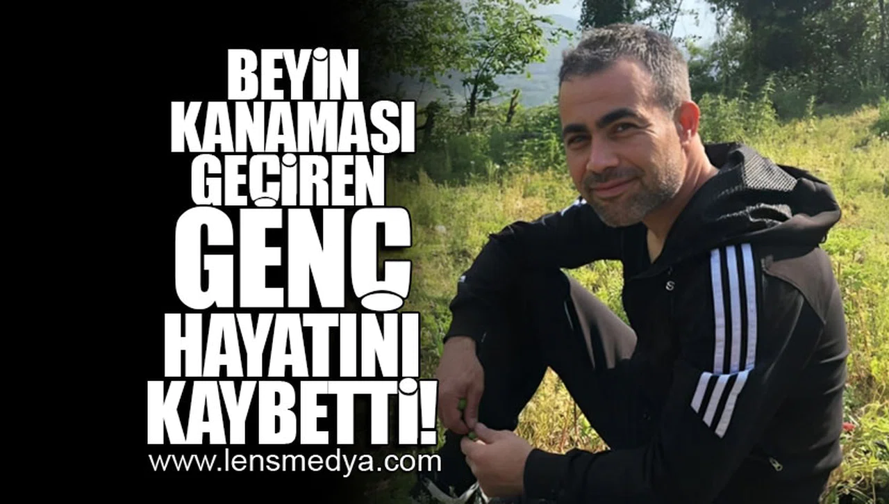 BEYİN KANAMASI GEÇİREN GENÇ HAYATINI KAYBETTİ!