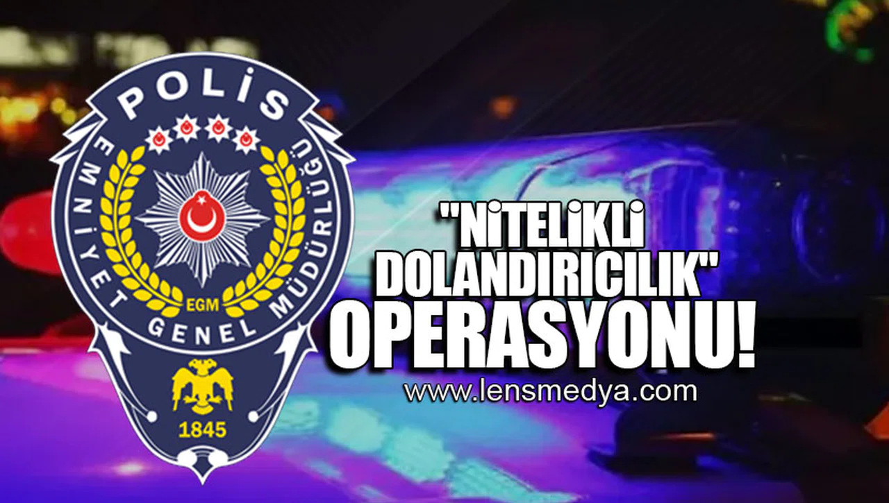 "NİTELİKLİ DOLANDIRICILIK" OPERASYONU!