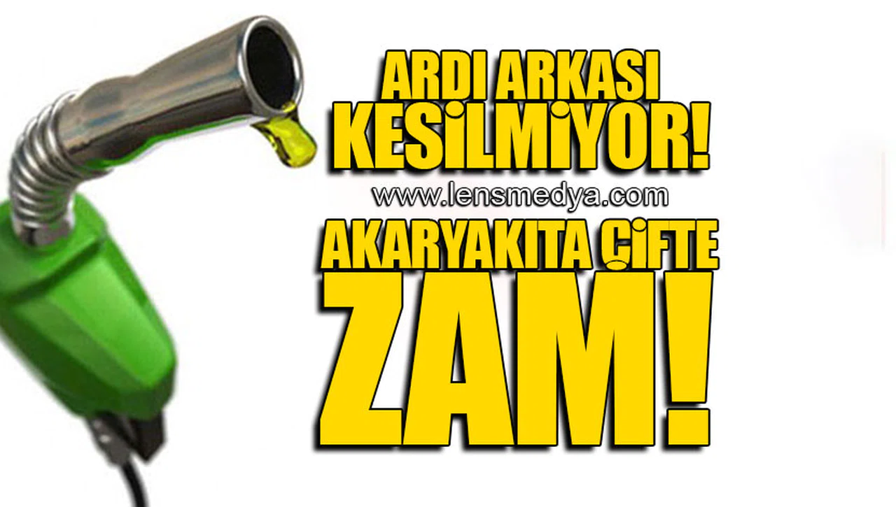 ARDI ARKASI KESİLMİYOR! AKARYAKITA ÇİFTE ZAM!