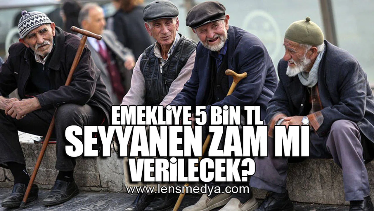 EMEKLİYE 5 BİN TL SEYYANEN ZAM MI VERİLECEK?