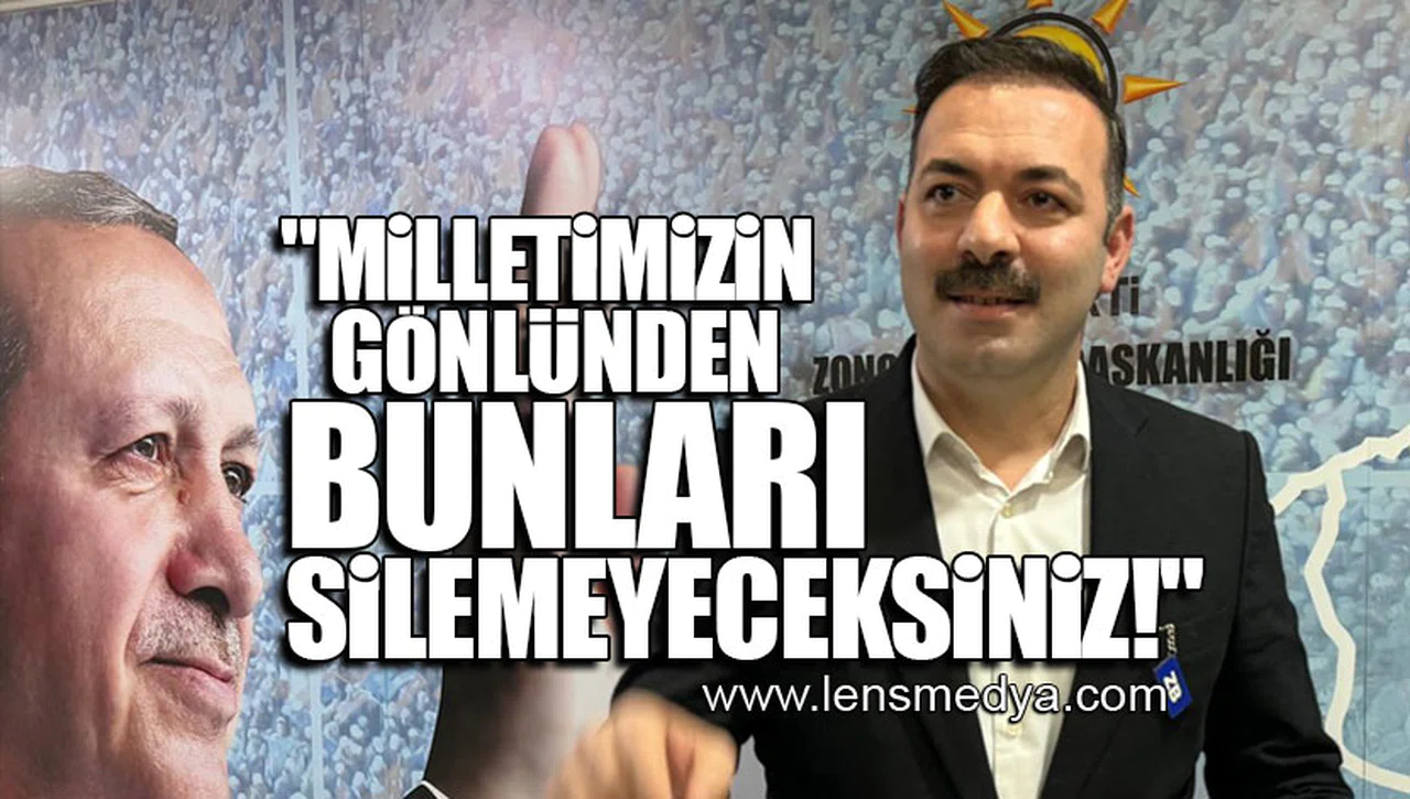 "MİLLETİMİZİN GÖNLÜNDEN BUNLARI SİLEMEYECEKSİNİZ!"
