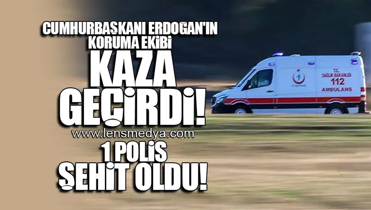 CUMHURBAŞKANI ERDOĞAN'IN KORUMA EKİBİ KAZA GEÇİRDİ! 1 POLİS ŞEHİT OLDU!