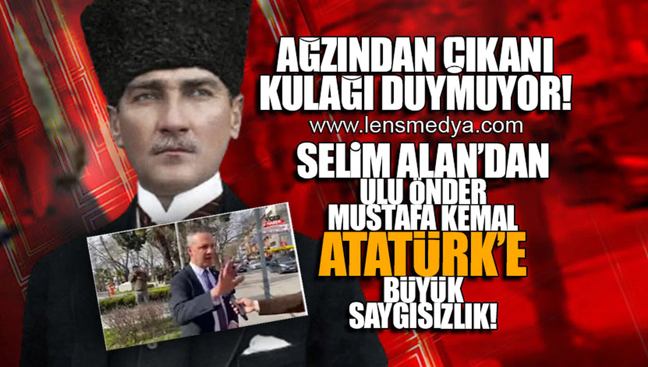 SELİM ALAN'DAN ATATÜRK'E BÜYÜK SAYGISIZLIK!