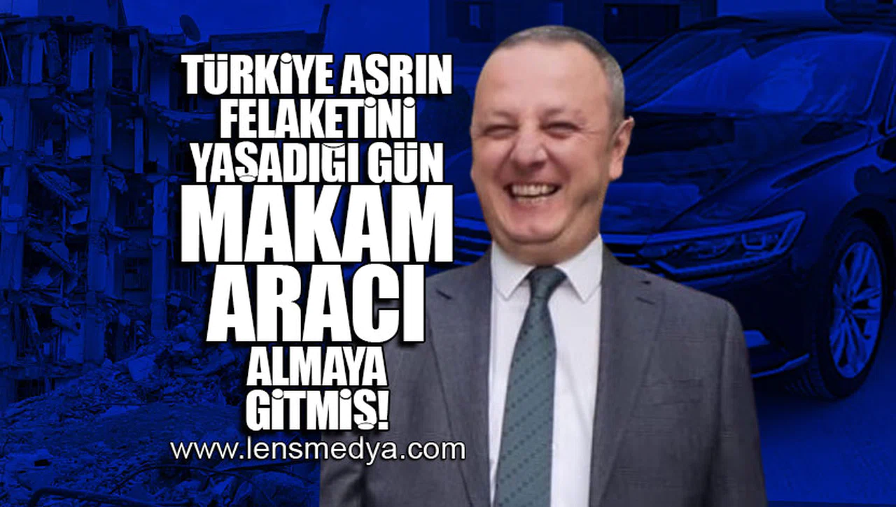 TÜRKİYE ASRIN FELAKATİNİ YAŞARKEN MAKAM ARACI ALMAYA GİTMİŞ!
