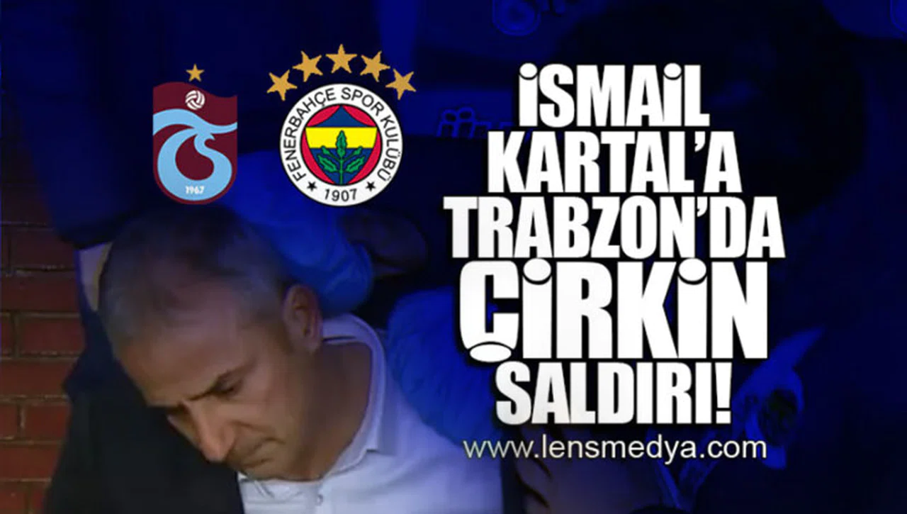 İSMAİL KARTAL'A TRABZON'DA ÇİRKİN SALDIRI