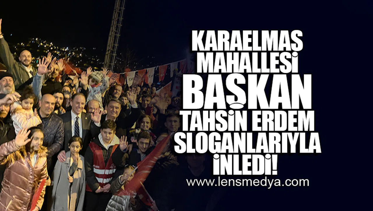 KARAELMAS MAHALLESİ BAŞKAN TAHSİN ERDEM SLOGANLARIYLA İNLEDİ!