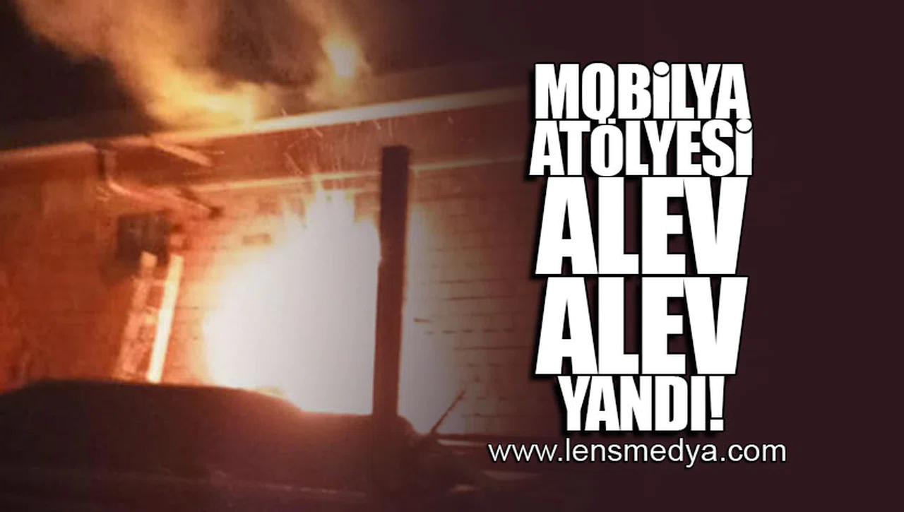 MOBİLYA ATÖLYESİ ALEV ALEV YANDI!