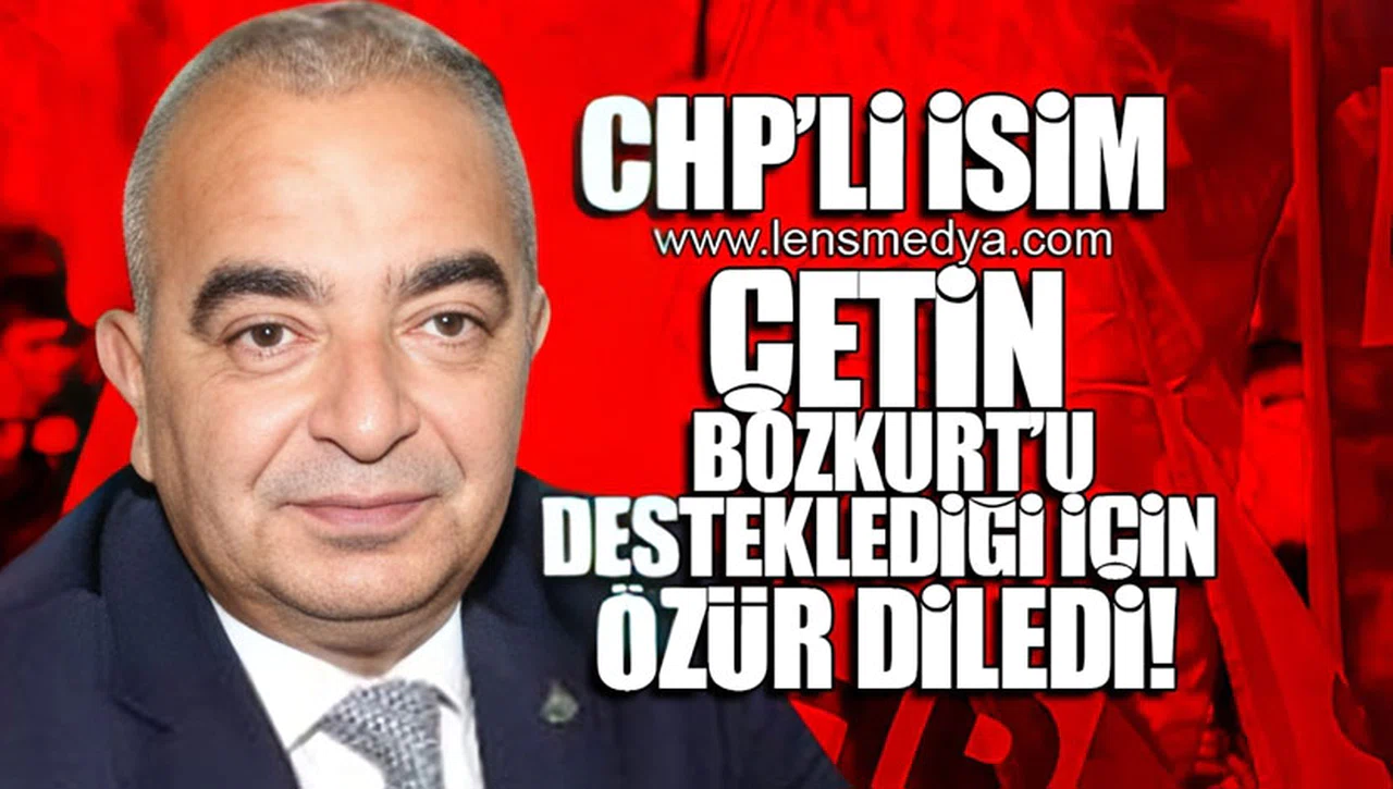 CHP'Lİ İSİM ÇETİN BOZKURT'U DESTEKLEDİĞİ İÇİNÖZÜR DİLEDİ!