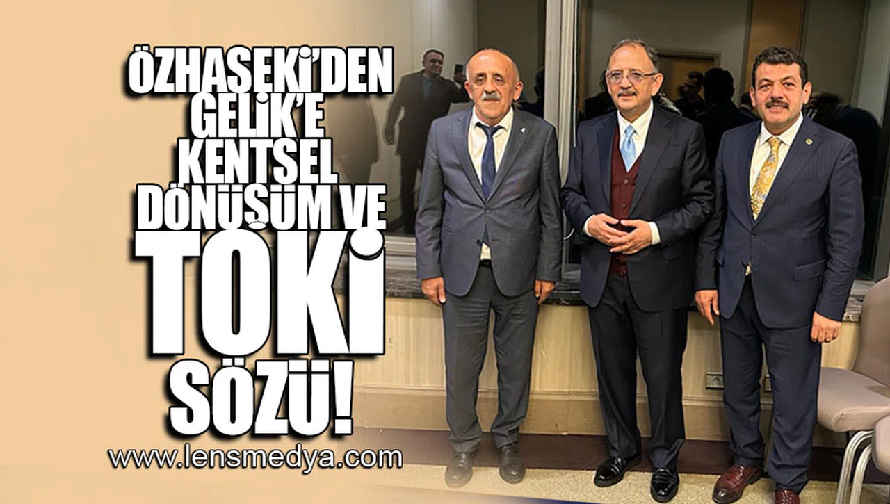 ÖZHASEKİ'DEN GELİK'E KENTSEL DÖNÜŞÜM VE TOKİ SÖZÜ